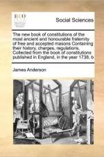 The New Book of Constitutions of the Most Ancient and Honourable Fraternity of Free and Accepted Masons Containing Their History, Charges, Regulations, Collected from the Book of Constitutions Published in England, in the Year 1738, B af Prof James (Queen's University Belfast UK) Anderson