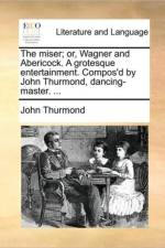 The Miser; Or, Wagner and Abericock. a Grotesque Entertainment. Compos'd by John Thurmond, Dancing-Master. ... af John Thurmond