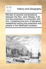 Minutes of Several Conversations, Between the REV. John Wesley, A.M. and the Preachers in Connection with Him. Containing the Form of Discipline Established Among the Preachers and People in the Methodist Societies. af Multiple Contributors