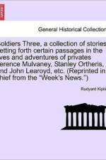 Soldiers Three, a Collection of Stories Setting Forth Certain Passages in the Lives and Adventures of Privates Terence Mulvaney, Stanley Ortheris, and John Learoyd, Etc. (Reprinted in Chief from the 