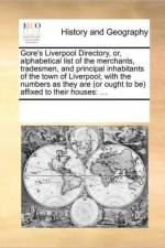 Gore's Liverpool Directory, Or, Alphabetical List of the Merchants, Tradesmen, and Principal Inhabitants of the Town of Liverpool; With the Numbers as They Are (or Ought to Be) Affixed to Their Houses af Multiple Contributors
