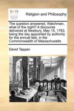 The Question Answered, Watchman, What of the Night? a Discourse Delivered at Newbury, May 15, 1783, Being the Day Appointed by Authority for the Annual Fast, in the Commonwealth of Massachusetts