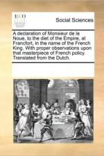 A Declaration of Monsieur de la Noue, to the Diet of the Empire, at Francfort, in the Name of the French King. with Proper Observations Upon That Masterpiece of French Policy. Translated from the Dutch. af Multiple Contributors