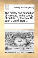 The History and Antiquities of Hawsted, in the County of Suffolk. by the REV. Sir John Cullum, Bart. ... af Multiple Contributors