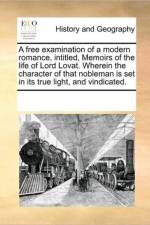 A Free Examination of a Modern Romance, Intitled, Memoirs of the Life of Lord Lovat. Wherein the Character of That Nobleman Is Set in Its True Light, and Vindicated. af Multiple Contributors