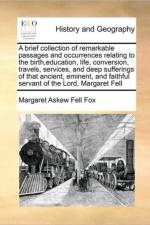 A Brief Collection of Remarkable Passages and Occurrences Relating to the Birth, Education, Life, Conversion, Travels, Services, and Deep Sufferings of That Ancient, Eminent, and Faithful Servant of the Lord, Margaret Fell af Margaret Askew Fell Fox