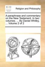 A Paraphrase and Commentary on the New Testament. in Two Volumes. ... by Daniel Whitby, ... Volume 2 of 2 af Multiple Contributors
