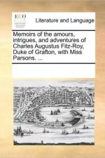 Memoirs of the Amours, Intrigues, and Adventures of Charles Augustus Fitz-Roy, Duke of Grafton, with Miss Parsons. ... af See Notes Multiple Contributors