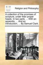 A Collection of the Promises of Scripture, Under Their Proper Heads. in Two Parts. ... with an Appendix, ... and an Introduction, ... by Samuel Clark. af See Notes Multiple Contributors