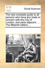The New Complete Guide to All Persons Who Have Any Trade or Concern with the City of London, and Parts Adjacent. ... the Fifteenth Edition, .. af Multiple Contributors