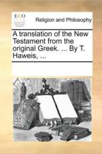 A Translation of the New Testament from the Original Greek. ... by T. Haweis, ... af Multiple Contributors