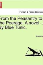 From the Peasantry to the Peerage. a Novel ... by Blue Tunic. af Anonymous