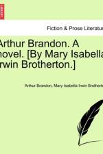 Arthur Brandon. a Novel. [By Mary Isabella Irwin Brotherton.]