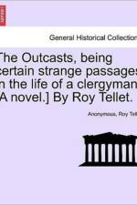 The Outcasts, Being Certain Strange Passages in the Life of a Clergyman. [A Novel.] by Roy Tellet.