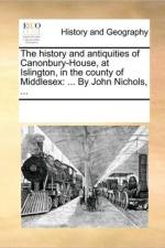 The History and Antiquities of Canonbury-House, at Islington, in the County of Middlesex af See Notes Multiple Contributors