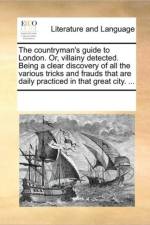 The Countryman's Guide to London. Or, Villainy Detected. Being a Clear Discovery of All the Various Tricks and Frauds That Are Daily Practiced in That Great City. ... af See Notes Multiple Contributors