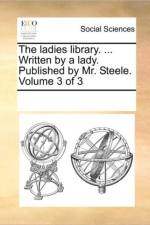 The Ladies Library. ... Written by a Lady. Published by Mr. Steele. Volume 3 of 3 af Multiple Contributors