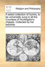 A Select Collection of Hymns, to Be Universally Sung in All the Countess of Huntingdon's Chapels. Collected by Her Ladyship. af Multiple Contributors