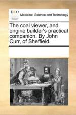 The Coal Viewer, and Engine Builder's Practical Companion. by John Curr, of Sheffield. af See Notes Multiple Contributors