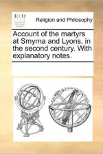 Account of the Martyrs at Smyrna and Lyons, in the Second Century. with Explanatory Notes. af See Notes Multiple Contributors