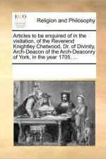 Articles to Be Enquired of in the Visitation, of the Reverend Knightley Chetwood, Dr. of Divinity, Arch-Deacon of the Arch-Deaconry of York, in the Year 1705. ... af Multiple Contributors