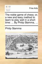 The Noble Game of Chess; Or, a New and Easy Method to Learn to Play Well in a Short Time af Philip Stamma