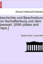 Geschichte Und Beschreibung Von Aschaffenburg Und Dem Spessart. [With Plates and Maps.] af Stephan Behlen