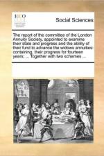 The Report of the Committee of the London Annuity Society, Appointed to Examine Their State and Progress and the Ability of Their Fund to Advance the Widows Annuities af Multiple Contributors