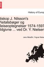 Biskop J. Nilsson's Visitatsboger Og Reiseoptegnelser 1574-1597, Udgivne ... Ved Dr. Y. Nielsen. af Jens Nilsson