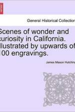 Scenes of Wonder and Curiosity in California. Illustrated by Upwards of 100 Engravings. af James Mason Hutchings