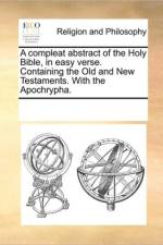 A Compleat Abstract of the Holy Bible, in Easy Verse. Containing the Old and New Testaments. with the Apochrypha. af Multiple Contributors