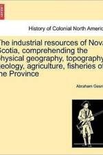 The Industrial Resources of Nova Scotia, Comprehending the Physical Geography, Topography, Geology, Agriculture, Fisheries of the Province af Abraham Gesner