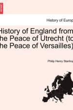 History of England from the Peace of Utrecht (to the Peace of Versailles).