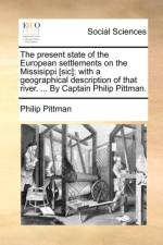 The Present State of the European Settlements on the Missisippi [Sic]; With a Geographical Description of That River. ... by Captain Philip Pittman. af Philip Pittman