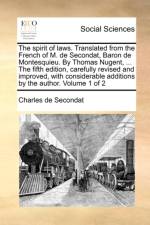 The Spirit of Laws. Translated from the French of M. de Secondat, Baron de Montesquieu. by Thomas Nugent, ... the Fifth Edition, Carefully Revised and Improved, with Considerable Additions by the Author. Volume 1 of 2 af Charles de Secondat