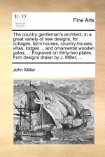 The Country Gentleman's Architect, in a Great Variety of New Designs, for Cottages, Farm Houses, Country-Houses, Villas, Lodges ... and Ornamental Wooden Gates; ... Engraved on Thirty-Two Plates, from Designs Drawn by J. Miller, ... af John (Wheaton College USA) Miller