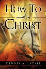 How To WALK IN CHRIST af Dennis A Lackie