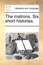 The Matrons. Six Short Histories. af See Notes Multiple Contributors