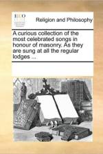 A Curious Collection of the Most Celebrated Songs in Honour of Masonry. as They Are Sung at All the Regular Lodges ... af See Notes Multiple Contributors