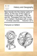 New Travels Into the Interior Parts of Africa, by the Way of the Cape of Good Hope, in the Years 1783, 84 and 85. Translated from the French of Le Vaillant. Illustrated with a Map, ... in Three Volumes. ... Volume 3 of 3 af Franois Le Vaillant