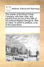 The Charter of the Royal Canal Company, with Their Rules, and Extracts from the Act of the 29th of His Present Majesty George III. with an Index. to Which Is Prefixed, a List of the Subscribers. af Multiple Contributors