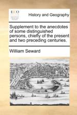 Supplement to the Anecdotes of Some Distinguished Persons, Chiefly of the Present and Two Preceding Centuries. af William Seward