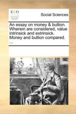 An Essay on Money & Bullion. Wherein Are Considered, Value Intrinsick and Extrinsick. Money and Bullion Compared. ... af Multiple Contributors