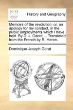 Memoirs of the Revolution; Or, an Apology for My Conduct, in the Public Employments Which I Have Held. by D. J. Garat; ... Translated from the French by R. Heron. af Dominique-Joseph Garat