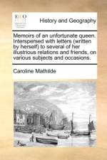 Memoirs of an Unfortunate Queen. Interspersed with Letters (Written by Herself) to Several of Her Illustrious Relations and Friends, on Various Subjects and Occasions.