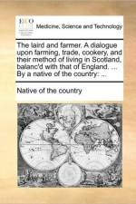 The Laird and Farmer. a Dialogue Upon Farming, Trade, Cookery, and Their Method of Living in Scotland, Balanc'd with That of England. ... by a Native of the Country af Native of the Country