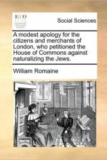A Modest Apology for the Citizens and Merchants of London, Who Petitioned the House of Commons Against Naturalizing the Jews. af William Romaine