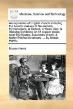 An Exposition of English Insects Including the Several Classes of Neuroptera, Hymenoptera, & Diptera, or Bees, Flies, & Libelullae Exhibiting on 51 Copper Plates Near 500 Figures, Accurately Drawn, & Highly Finished in Colours, ... by Moses Harris, af Moses Harris