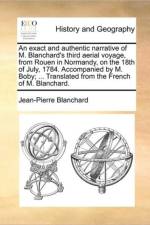 An Exact and Authentic Narrative of M. Blanchard's Third Aerial Voyage, from Rouen in Normandy, on the 18th of July, 1784. Accompanied by M. Boby; ... Translated from the French of M. Blanchard. af Jean-Pierre Blanchard