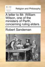 A Letter to Mr. William Wilson, One of the Ministers of Perth, Concerning Ruling Elders. af Robert Sandeman